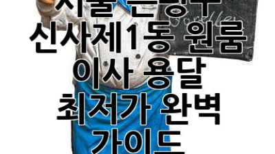 서울 은평구 신사제1동 원룸 이사, 용달 최저가? 완벽 가이드!
