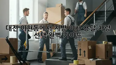 대전 이현동에서 지방 이사? 용달 차량 선택 완벽 가이드!