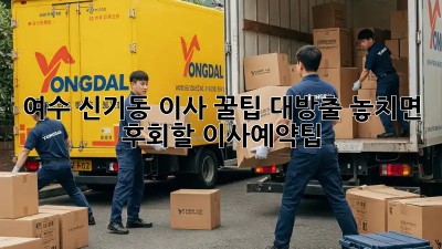 여수 신기동 이사, 꿀팁 대방출! 놓치면 후회할 #이사예약팁 🚚💨